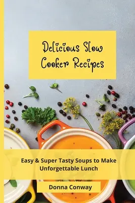 Pyszne przepisy z wolnowaru: Łatwe i super smaczne zupy na niezapomniany lunch - Delicious Slow Cooker Recipes: Easy & Super Tasty Soups to Make Unforgettable Lunch
