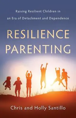 Resilience Parenting: Wychowywanie odpornych dzieci w erze oderwania i zależności - Resilience Parenting: Raising Resilient Children in an Era of Detachment and Dependence