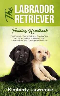 Podręcznik szkolenia labradora retrievera: Niezbędny przewodnik po szkoleniu szczeniaka, nauczaniu komend, socjalizacji psów i ograniczaniu złego zachowania - The Labrador Retriever Training Handbook: The Essential Guide For Potty Training Your Puppy, Teaching Commands, Dog Socialization, And Curbing Bad Beh