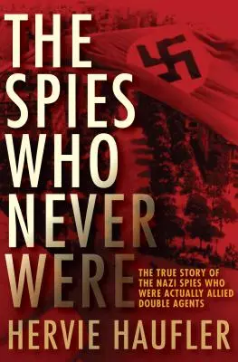 Szpiedzy, których nigdy nie było: Prawdziwa historia nazistowskich szpiegów, którzy w rzeczywistości byli alianckimi podwójnymi agentami - The Spies Who Never Were: The True Story of the Nazi Spies Who Were Actually Allied Double Agents