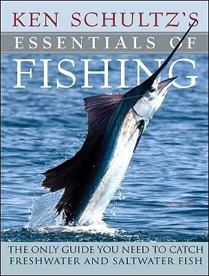 Ken Schultz's Essentials of Fishing: Jedyny przewodnik potrzebny do połowu ryb słodkowodnych i słonowodnych - Ken Schultz's Essentials of Fishing: The Only Guide You Need to Catch Freshwater and Saltwater Fish