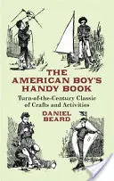 Podręczna książka amerykańskiego chłopca: Klasyka rzemiosła i aktywności z przełomu wieków - The American Boy's Handy Book: Turn-of-The-Century Classic of Crafts and Activities