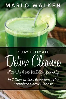 7 Day Ultimate Detox Cleanse: Schudnij i zrewitalizuj swoje życie: w 7 dni lub mniej doświadcz kompletnej detoksykacji - 7 Day Ultimate Detox Cleanse: Lose Weight and Revitalize Your Life: In 7 Days or Less Experience the Complete Detox Cleanse