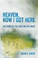 Niebo, Jak się tu dostałem: Historia złodzieja na krzyżu - Heaven, How I Got Here: The Story of the Thief on the Cross