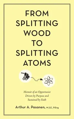 Od rozłupywania drewna do rozłupywania atomów: Pamiętnik oportunisty kierującego się celem i podtrzymywanego przez wiarę - From Splitting Wood to Splitting Atoms: Memoir of an Opportunist Driven by Purpose and Sustained by Faith