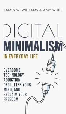 Cyfrowy minimalizm w życiu codziennym: Pokonaj uzależnienie od technologii, uporządkuj swój umysł i odzyskaj wolność - Digital Minimalism in Everyday Life: Overcome Technology Addiction, Declutter Your Mind, and Reclaim Your Freedom