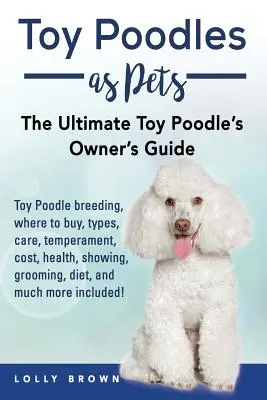 Pudle Toy jako zwierzęta domowe: Hodowla pudli Toy, kupno, opieka, temperament, koszty, zdrowie, pokazy, pielęgnacja, dieta i wiele więcej! The Ult - Toy Poodles as Pets: Toy Poodle breeding, buying, care, temperament, cost, health, showing, grooming, diet, and much more included! The Ult