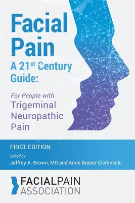 Ból twarzy - przewodnik XXI wieku: Dla osób z trójdzielnym bólem neuropatycznym - Facial Pain A 21st Century Guide: For People with Trigeminal Neuropathic Pain