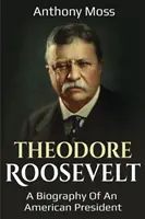 Theodore Roosevelt: Biografia amerykańskiego prezydenta - Theodore Roosevelt: A biography of an American President