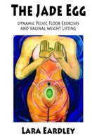 Jadeitowe jajko: Dynamiczne ćwiczenia dna miednicy i techniki podnoszenia ciężaru pochwy dla kobiet - The Jade Egg: Dynamic Pelvic Floor Exercises and Vaginal Weight Lifting Techniques for Women