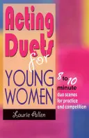 Duety aktorskie dla młodych kobiet: 8 do 10 minutowe sceny duetów do ćwiczeń i rywalizacji - Acting Duets for Young Women: 8 to 10 Minute Duo Scenes for Practice and Competition