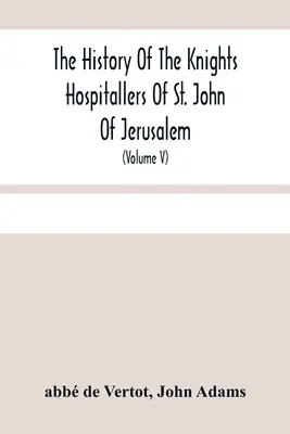 Historia Rycerzy Szpitalników Świętego Jana Jerozolimskiego: Styled Afterwards, The Knights of Rhodes, and At Present, The Knights of Malta (Volu - The History Of The Knights Hospitallers Of St. John Of Jerusalem: Styled Afterwards, The Knights Of Rhodes, And At Present, The Knights Of Malta (Volu
