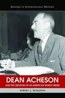 Dean Acheson i tworzenie amerykańskiego porządku światowego - Dean Acheson and the Creation of an American World Order