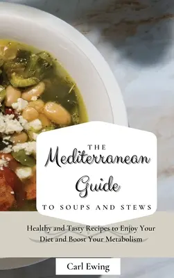 Śródziemnomorski przewodnik po zupach i gulaszach: Zdrowe i smaczne przepisy, aby cieszyć się dietą i przyspieszyć metabolizm - The Mediterranean Guide to Soups and Stews: Healthy and Tasty Recipes to Enjoy Your Diet and Boost Your Metabolism