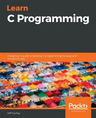 Nauka programowania w języku C: Przewodnik dla początkujących do nauki programowania w języku C w łatwy i zdyscyplinowany sposób - Learn C Programming: A beginner's guide to learning C programming the easy and disciplined way