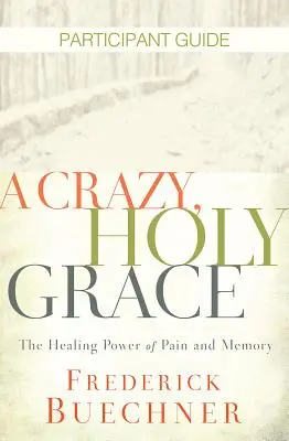 Szalona, święta łaska - przewodnik dla uczestników: Uzdrawiająca moc bólu i pamięci - A Crazy, Holy Grace Participant Guide: The Healing Power of Pain and Memory