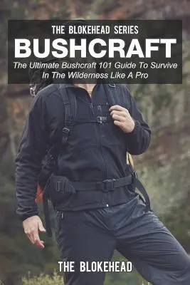 Bushcraft: Najlepszy przewodnik Bushcraft 101, aby przetrwać w dziczy jak profesjonalista - Bushcraft: The Ultimate Bushcraft 101 Guide To Survive In The Wilderness Like A Pro