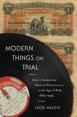 Modern Things on Trial: Globalna i materialna reformacja islamu w epoce Ridy, 1865-1935 - Modern Things on Trial: Islam's Global and Material Reformation in the Age of Rida, 1865-1935