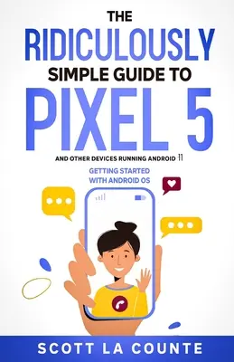 Absurdalnie prosty przewodnik po Pixelu 5 (i innych urządzeniach z Androidem 11): Pierwsze kroki z systemem operacyjnym Android - The Ridiculously Simple Guide to Pixel 5 (and Other Devices Running Android 11): Getting Started With Android OS