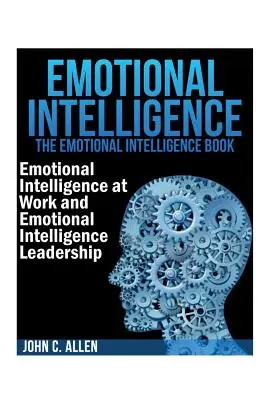 Inteligencja emocjonalna: The Emotional Intelligence Book - Inteligencja emocjonalna w pracy i przywództwo oparte na inteligencji emocjonalnej - Emotional Intelligence: The Emotional Intelligence Book -- Emotional Intelligence at Work and Emotional Intelligence Leadership