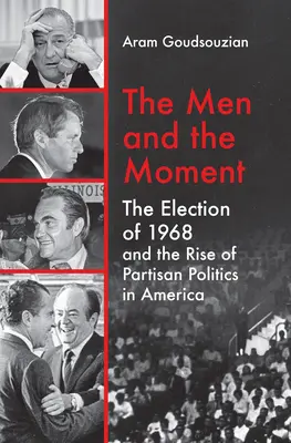 The Men and the Moment: Wybory 1968 roku i wzrost partyjnej polityki w Ameryce - The Men and the Moment: The Election of 1968 and the Rise of Partisan Politics in America