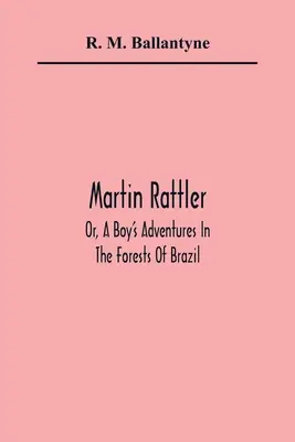 Martin Rattler, czyli przygody chłopca w lasach Brazylii - Martin Rattler; Or, A Boy'S Adventures In The Forests Of Brazil