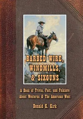 Drut kolczasty, wiatraki i sześciostrzałowce: Księga ciekawostek, faktów i folkloru o westernach i amerykańskim Zachodzie - Barbed Wire, Windmills, & Sixguns: A Book of Trivia, Fact, and Folklore About Westerns & The American West