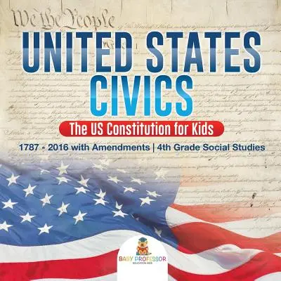 United States Civics - Konstytucja Stanów Zjednoczonych dla dzieci - 1787-2016 z poprawkami - 4. klasa nauk społecznych - United States Civics - The US Constitution for Kids - 1787 - 2016 with Amendments - 4th Grade Social Studies