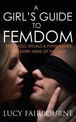 Dziewczęcy przewodnik po femdom: Wskazówki, sztuczki, rytuały i kary na każdy tydzień roku - A Girl's Guide to Femdom: Tips, Tricks, Rituals and Punishments for Every Week of the Year