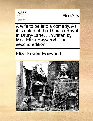 A Wife to Be Lett; A Comedy. as It Is Acted at the Theatre-Royal in Drury-Lane, ... Napisana przez panią Elizę Haywood. drugie wydanie. - A Wife to Be Lett; A Comedy. as It Is Acted at the Theatre-Royal in Drury-Lane, ... Written by Mrs. Eliza Haywood. the Second Edition.