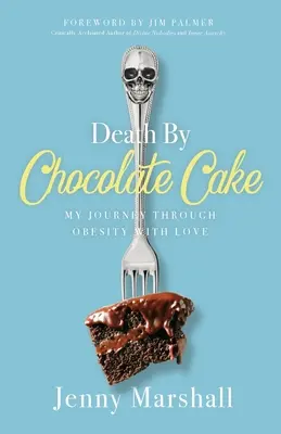 Death By Chocolate Cake: Moja podróż przez otyłość z miłością - Death By Chocolate Cake: My Journey Through Obesity With Love