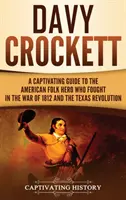 Davy Crockett: porywający przewodnik po amerykańskim bohaterze ludowym, który walczył w wojnie 1812 roku i rewolucji w Teksasie - Davy Crockett: A Captivating Guide to the American Folk Hero Who Fought in the War of 1812 and the Texas Revolution