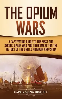 Wojny opiumowe: porywający przewodnik po pierwszej i drugiej wojnie opiumowej oraz ich wpływie na historię Wielkiej Brytanii i Chin - The Opium Wars: A Captivating Guide to the First and Second Opium War and Their Impact on the History of the United Kingdom and China