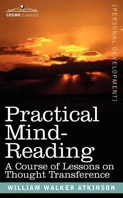 Praktyczne czytanie w myślach: Kurs lekcji na temat przenoszenia myśli - Practical Mind-Reading: A Course of Lessons on Thought Transference