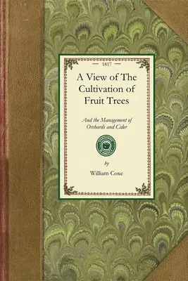 View of the Cultivation of Fruit Trees: oraz zarządzania sadami i cydrem; z dokładnymi opisami najbardziej cenionych odmian rodzimych owoców. - View of the Cultivation of Fruit Trees: And the Management of Orchards and Cider; With Accurate Descriptions of the Most Estimable Varieties of Native