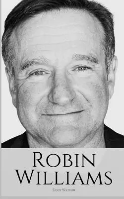 Robin Williams: Biografia Robina Williamsa - Robin Williams: A Biography of Robin Williams