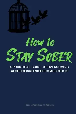 Jak pozostać trzeźwym: Praktyczny przewodnik po przezwyciężaniu alkoholizmu i uzależnienia od narkotyków - How to Stay Sober: A Practical Guide to Overcoming Alcoholism and Drug Addiction