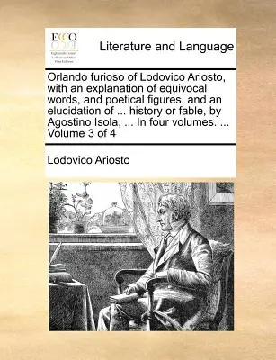 Orlando Furioso of Lodovico Ariosto, with an Explanation of Equivocal Words, and Poetical Figures, and an Elucidation of ... History or Fable, by Agos