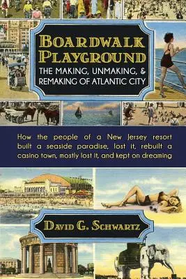 Boardwalk Playground: The Making, Unmaking, & Remaking of Atlantic City: Jak mieszkańcy kurortu w New Jersey zbudowali nadmorski raj, przegrywając - Boardwalk Playground: The Making, Unmaking, & Remaking of Atlantic City: How the people of a New Jersey resort built a seaside paradise, los