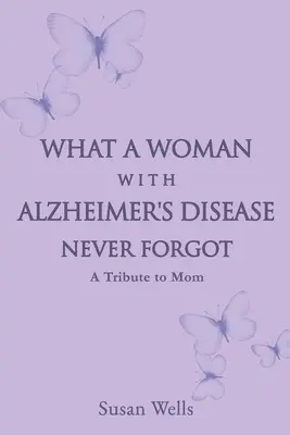 Czego kobieta z chorobą Alzheimera nigdy nie zapomniała: hołd dla mamy - What a woman with Alzheimer's Disease never forgot: A tribute to mom