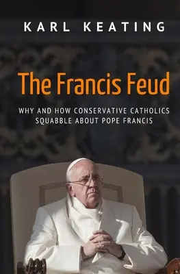 The Francis Feud: Dlaczego i jak konserwatywni katolicy kłócą się o papieża Franciszka? - The Francis Feud: Why and How Conservative Catholics Squabble about Pope Francis