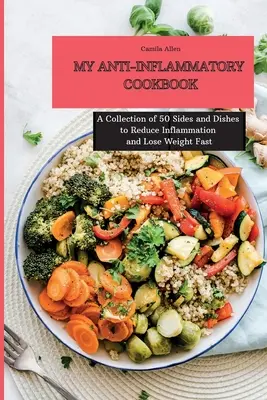 Moja przeciwzapalna książka kucharska: Kolekcja 50 dodatków i potraw zmniejszających stan zapalny i szybko odchudzających - My Anti-Inflammatory Cookbook: A Collection of 50 Sides and Dishes to Reduce Inflammation and Lose Weight Fast