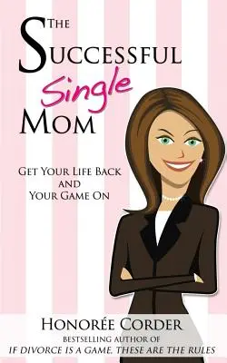 Odnosząca sukcesy samotna matka: Odzyskaj swoje życie i zacznij grać! - The Successful Single Mom: Get Your Life Back and Your Game On!