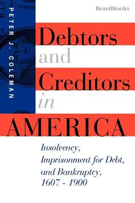 Dłużnicy i wierzyciele w Ameryce: niewypłacalność, więzienie za długi i upadłość, 1607-1900 - Debtors and Creditors in America: Insolvency, Imprisonment for Debt, and Bankruptcy, 1607-1900