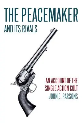 The Peacemaker and Its Rivals: Opis pistoletu samopowtarzalnego Colt (wydanie reprintowe) - The Peacemaker and Its Rivals: An Account of the Single Action Colt (Reprint Edition)