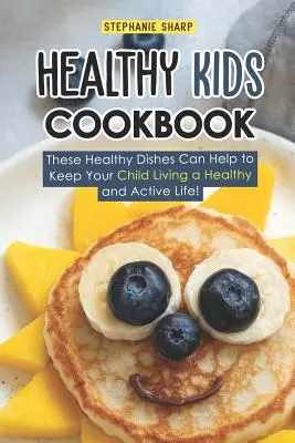 Zdrowa książka kucharska dla dzieci: Te zdrowe potrawy pomogą Twojemu dziecku prowadzić zdrowe i aktywne życie! - Healthy Kids Cookbook: These Healthy Dishes Can Help to Keep Your Child Living a Healthy and Active Life!