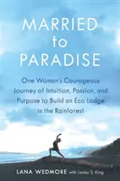 Married to Paradise: Odważna podróż intuicji, pasji i celu jednej kobiety, aby zbudować ekologiczną chatę w lesie deszczowym - Married to Paradise: One Woman's Courageous Journey of Intuition, Passion, and Purpose to Build an Eco Lodge in the Rainforest