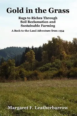 Złoto w trawie: Od szmat do bogactwa dzięki rekultywacji gleby i zrównoważonemu rolnictwu. Przygoda z powrotem na ziemię z 1954 roku - Gold in the Grass: Rags to Riches Through Soil Reclamation and Sustainable Farming. a Back-To-The-Land Adventure from 1954