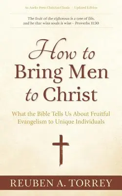 Jak przyprowadzić ludzi do Chrystusa: Co Biblia mówi nam o owocnej ewangelizacji wyjątkowych osób - How to Bring Men to Christ: What the Bible Tells Us About Fruitful Evangelism to Unique Individuals