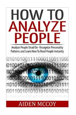 Jak analizować ludzi: Analizuj ludzi bezbłędnie - rozpoznaj wzorce osobowości i naucz się błyskawicznie czytać ludzi - How To Analyze People: Analyze People Dead On - Recognize Personality Patterns and Learn How To Read People Instantly